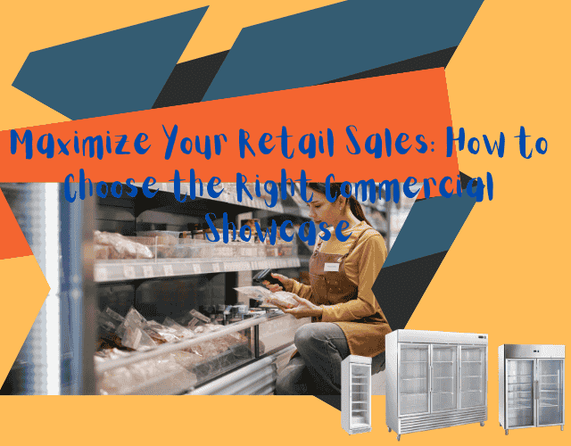 Maximize Your Retail Sales: How to Choose the Right Commercial Showcase